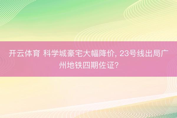 开云体育 科学城豪宅大幅降价， 23号线出局广州地铁四期佐证?