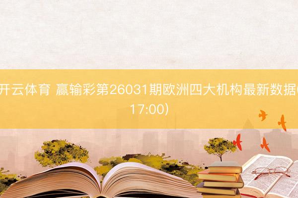 开云体育 赢输彩第26031期欧洲四大机构最新数据(17:00)