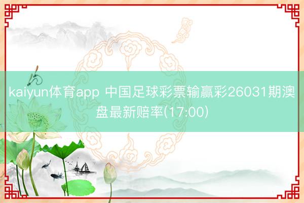 kaiyun体育app 中国足球彩票输赢彩26031期澳盘最新赔率(17:00)