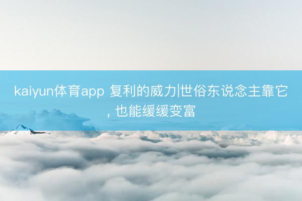 kaiyun体育app 复利的威力|世俗东说念主靠它， 也能缓缓变富