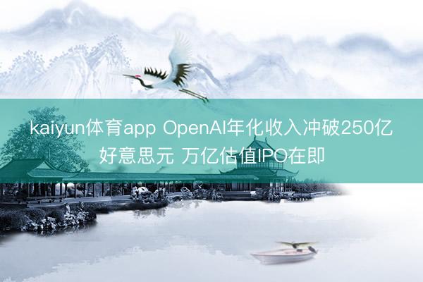 kaiyun体育app OpenAI年化收入冲破250亿好意思元 万亿估值IPO在即