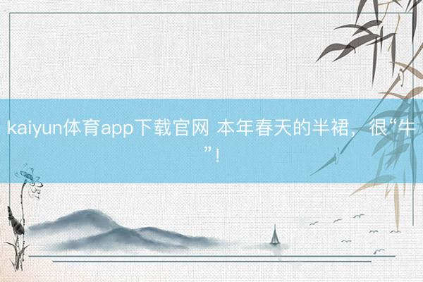 kaiyun体育app下载官网 本年春天的半裙,很“牛”!