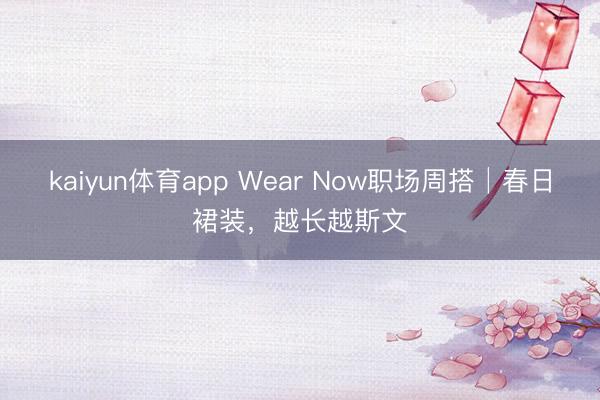 kaiyun体育app Wear Now职场周搭│春日裙装，越长越斯文