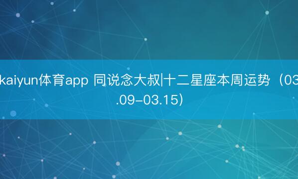 kaiyun体育app 同说念大叔|十二星座本周运势（03.09-03.15）