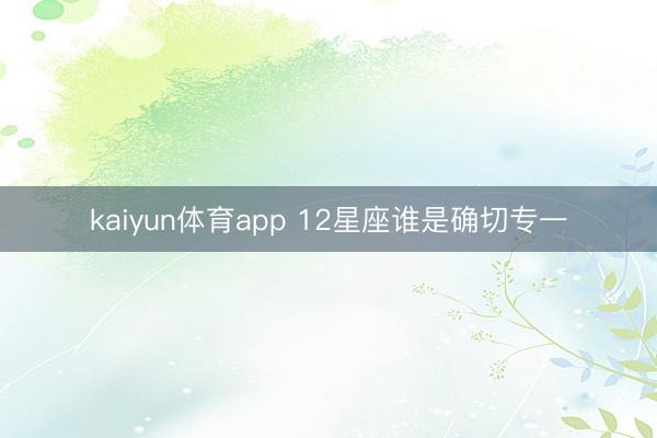 kaiyun体育app 12星座谁是确切专一
