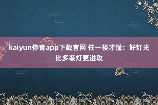kaiyun体育app下载官网 住一楼才懂：好灯光比多装灯更进攻
