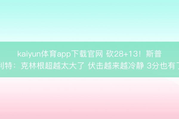 kaiyun体育app下载官网 砍28+13！斯普利特：克林根超越太大了 伏击越来越冷静 3分也有了