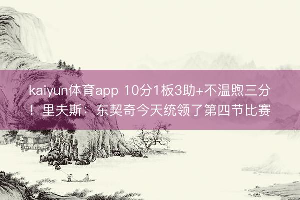 kaiyun体育app 10分1板3助+不温煦三分！里夫斯：东契奇今天统领了第四节比赛