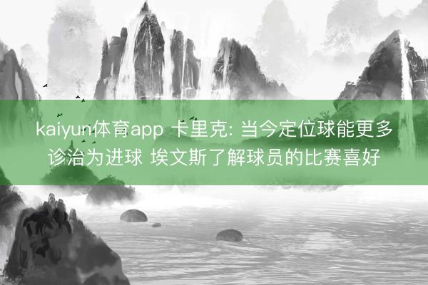 kaiyun体育app 卡里克: 当今定位球能更多诊治为进球 埃文斯了解球员的比赛喜好
