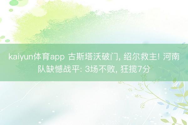 kaiyun体育app 古斯塔沃破门， 绍尔救主! 河南队缺憾战平: 3场不败， 狂揽7分