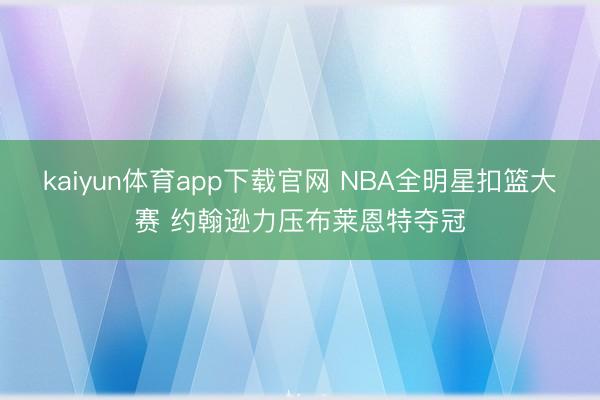 kaiyun体育app下载官网 NBA全明星扣篮大赛 约翰逊力压布莱恩特夺冠