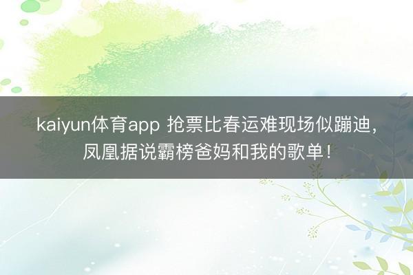 kaiyun体育app 抢票比春运难现场似蹦迪，凤凰据说霸榜爸妈和我的歌单！