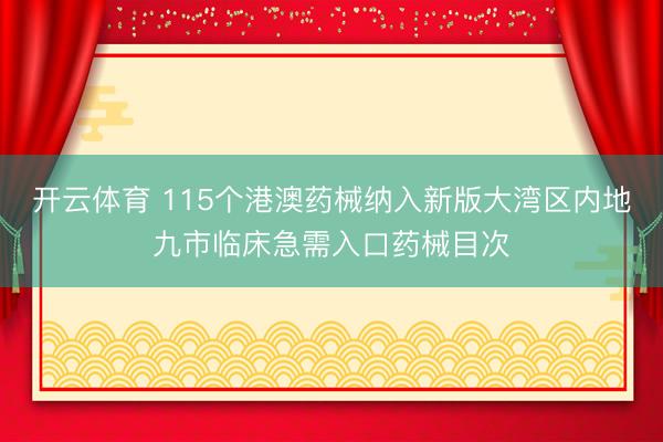 开云体育 115个港澳药械纳入新版大湾区内地九市临床急需入口药械目次