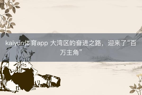 kaiyun体育app 大湾区的奋进之路,迎来了“百万主角”