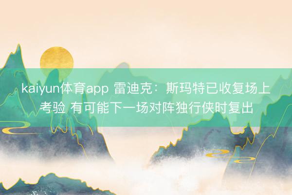 kaiyun体育app 雷迪克：斯玛特已收复场上考验 有可能下一场对阵独行侠时复出