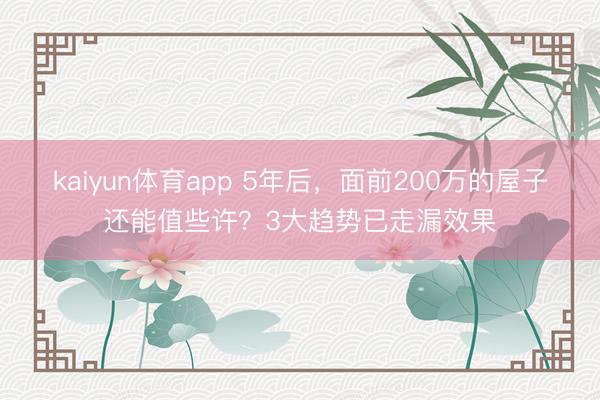 kaiyun体育app 5年后,面前200万的屋子还能值些许?3大趋势已走漏效果