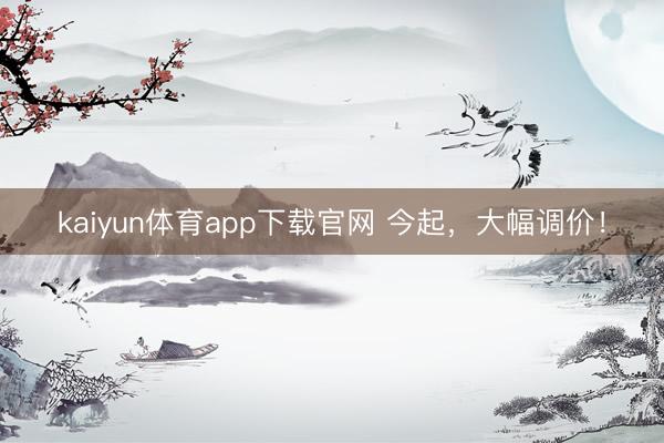 kaiyun体育app下载官网 今起，大幅调价！
