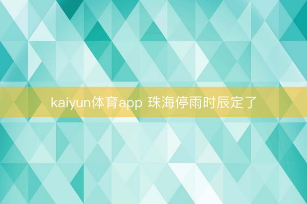 kaiyun体育app 珠海停雨时辰定了