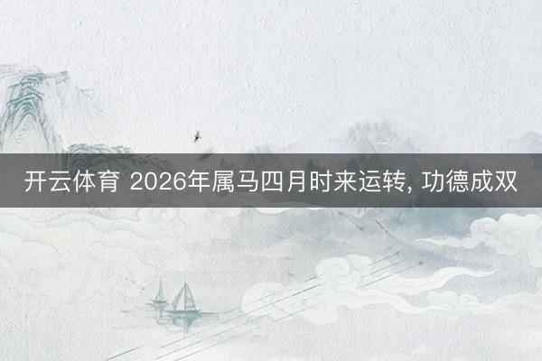 开云体育 2026年属马四月时来运转, 功德成双