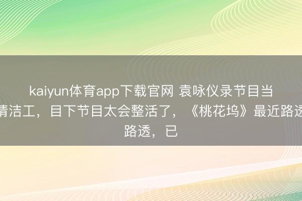 kaiyun体育app下载官网 袁咏仪录节目当起了清洁工，目下节目太会整活了，《桃花坞》最近路透，已