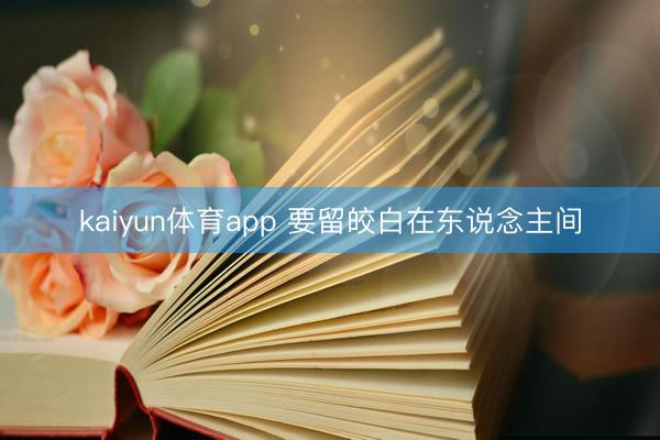 kaiyun体育app 要留皎白在东说念主间