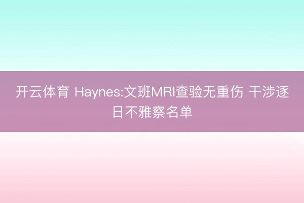 开云体育 Haynes:文班MRI查验无重伤 干涉逐日不雅察名单