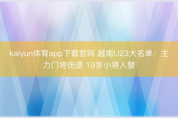 kaiyun体育app下载官网 越南U23大名单：主力门将伤退 19岁小将入替