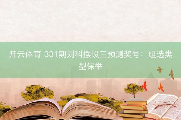 开云体育 331期刘科摆设三预测奖号:组选类型保举