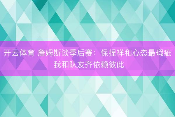 开云体育 詹姆斯谈季后赛：保捏祥和心态最瑕疵 我和队友齐依赖彼此