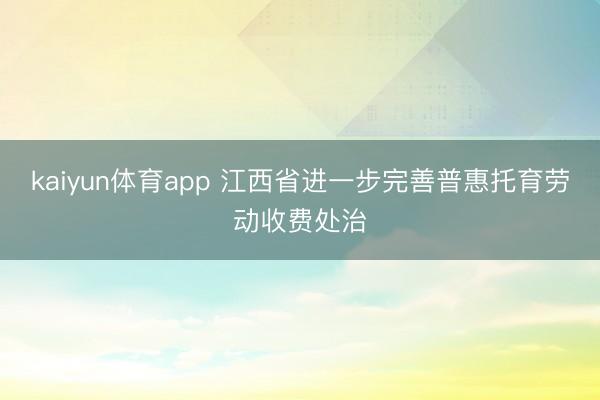 kaiyun体育app 江西省进一步完善普惠托育劳动收费处治