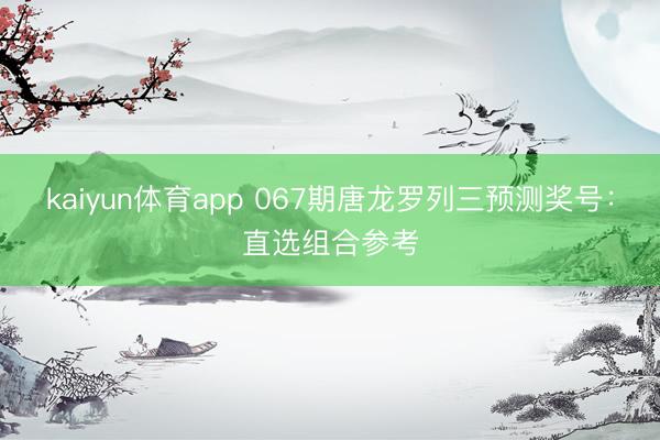 kaiyun体育app 067期唐龙罗列三预测奖号：直选组合参考