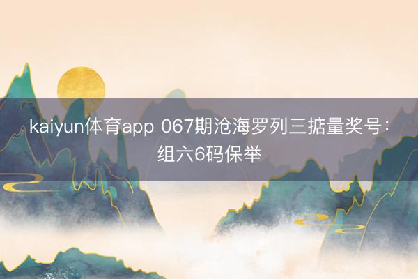 kaiyun体育app 067期沧海罗列三掂量奖号：组六6码保举