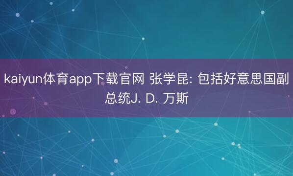 kaiyun体育app下载官网 张学昆: 包括好意思国副总统J. D. 万斯