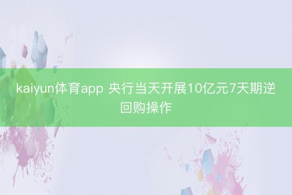 kaiyun体育app 央行当天开展10亿元7天期逆回购操作
