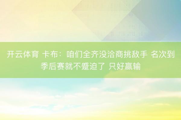 开云体育 卡布：咱们全齐没洽商挑敌手 名次到季后赛就不蹙迫了 只好赢输