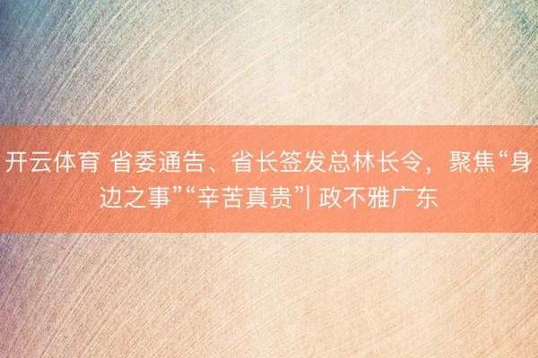 开云体育 省委通告、省长签发总林长令，聚焦“身边之事”“辛苦真贵”| 政不雅广东