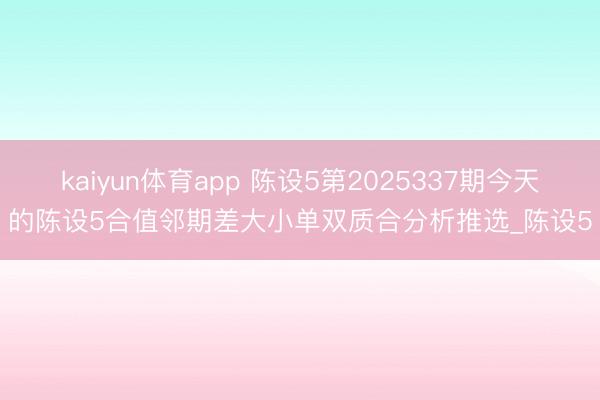 kaiyun体育app 陈设5第2025337期今天的陈设5合值邻期差大小单双质合分析推选_陈设5