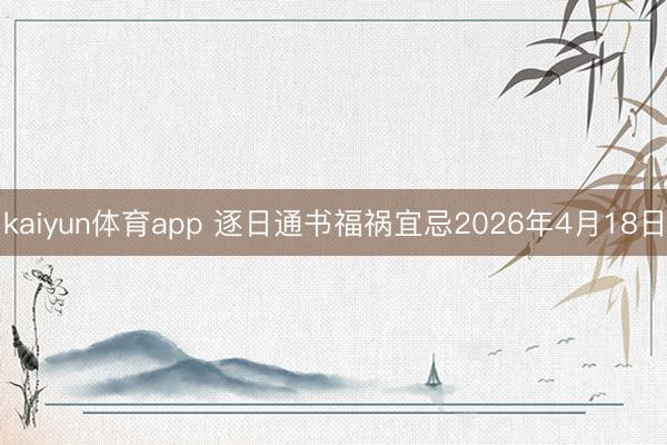 kaiyun体育app 逐日通书福祸宜忌2026年4月18日
