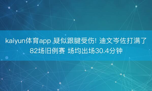 kaiyun体育app 疑似跟腱受伤! 迪文岑佐打满了82场旧例赛 场均出场30.4分钟