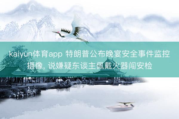 kaiyun体育app 特朗普公布晚宴安全事件监控摄像， 说嫌疑东谈主佩戴火器闯安检