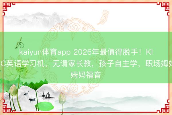 kaiyun体育app 2026年最值得脱手！KISSABC英语学习机，无谓家长教，孩子自主学，职场姆妈福音