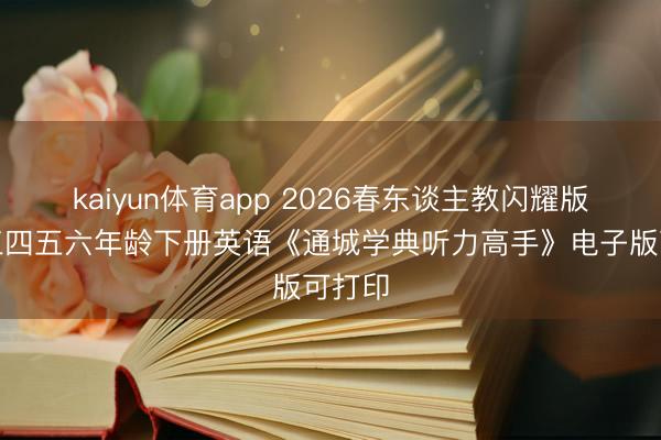kaiyun体育app 2026春东谈主教闪耀版小学三四五六年龄下册英语《通城学典听力高手》电子版可打印
