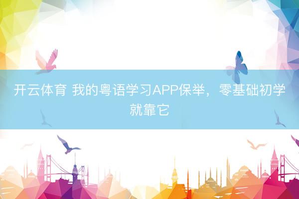 开云体育 我的粤语学习APP保举，零基础初学就靠它