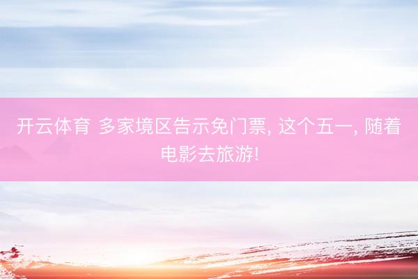 开云体育 多家境区告示免门票， 这个五一， 随着电影去旅游!