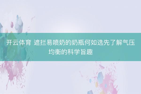 开云体育 遮拦易喷奶的奶瓶何如选先了解气压均衡的科学旨趣
