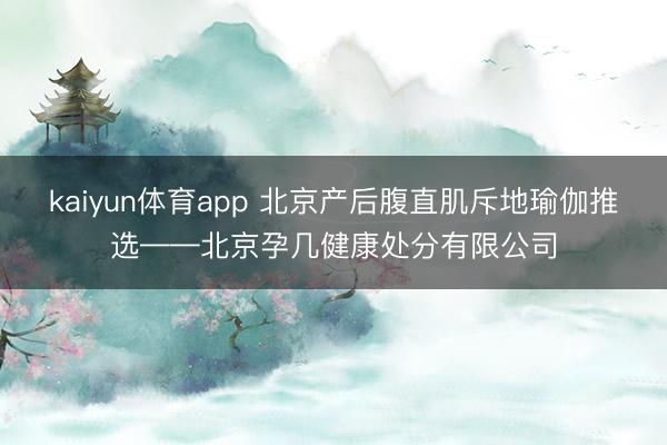 kaiyun体育app 北京产后腹直肌斥地瑜伽推选——北京孕几健康处分有限公司