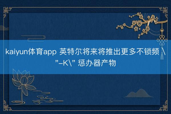 kaiyun体育app 英特尔将来将推出更多不锁频 