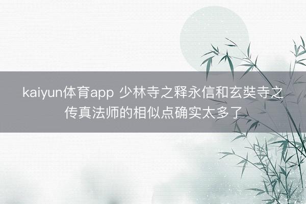 kaiyun体育app 少林寺之释永信和玄奘寺之传真法师的相似点确实太多了