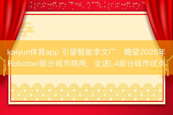 kaiyun体育app 引望智能李文广：瞻望2028年Robotaxi部分城市商用，全速L4部分城市试点