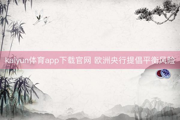 kaiyun体育app下载官网 欧洲央行提倡平衡风险